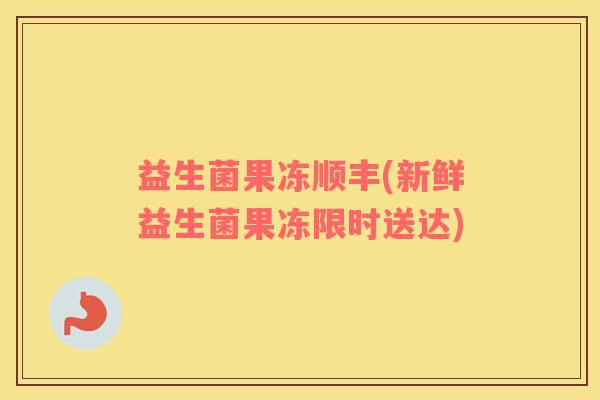 益生菌果冻顺丰(新鲜益生菌果冻限时送达)