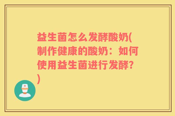 益生菌怎么发酵酸奶(制作健康的酸奶:如何使用益生菌进行发酵?) 益生菌怎么发酵酸奶(制作健康的酸奶:如何使用益生菌进行发酵?)