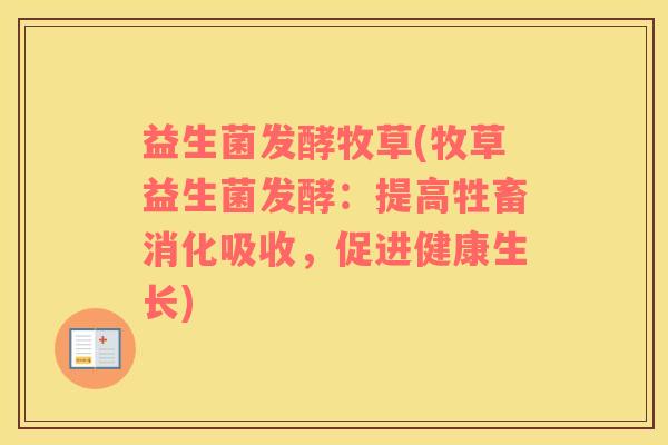益生菌发酵牧草(牧草益生菌发酵：提高牲畜消化吸收，促进健康生长)