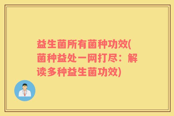 益生菌所有菌种功效(菌种益处一网打尽：解读多种益生菌功效)