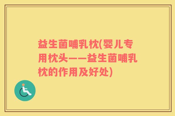 益生菌哺乳枕(婴儿专用枕头——益生菌哺乳枕的作用及好处)