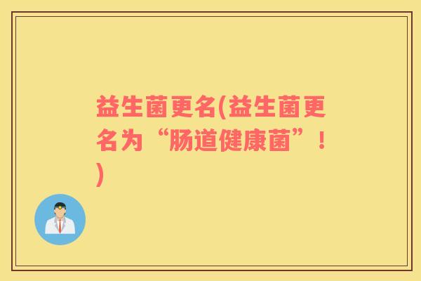 益生菌更名(益生菌更名为“肠道健康菌”！)