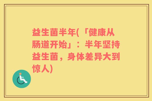 益生菌半年(「健康从肠道开始」：半年坚持益生菌，身体差异大到惊人)