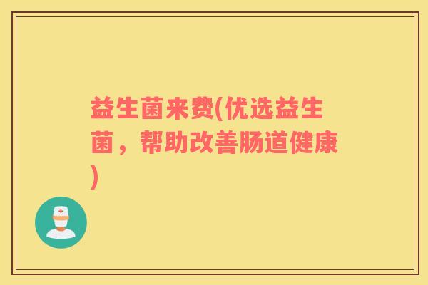 益生菌来费(优选益生菌，帮助改善肠道健康)