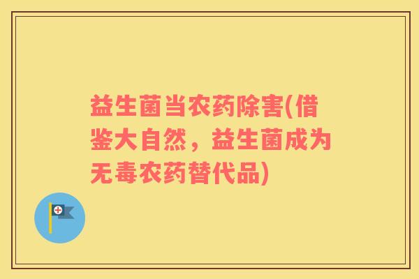 益生菌当农药除害(借鉴大自然，益生菌成为无毒农药替代品)