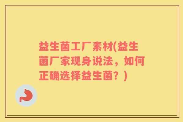 益生菌工厂素材(益生菌厂家现身说法，如何正确选择益生菌？)