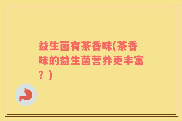 益生菌有茶香味(茶香味的益生菌营养更丰富？)
