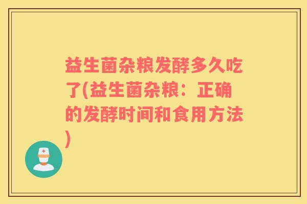 益生菌杂粮发酵多久吃了(益生菌杂粮：正确的发酵时间和食用方法)