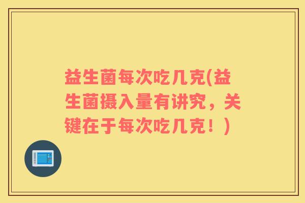 益生菌每次吃几克(益生菌摄入量有讲究，关键在于每次吃几克！)