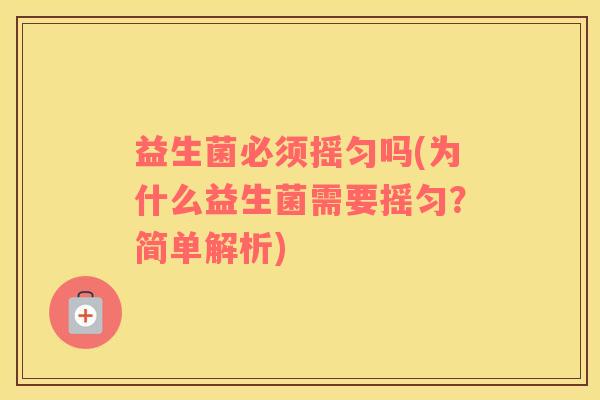 益生菌必须摇匀吗(为什么益生菌需要摇匀？简单解析)