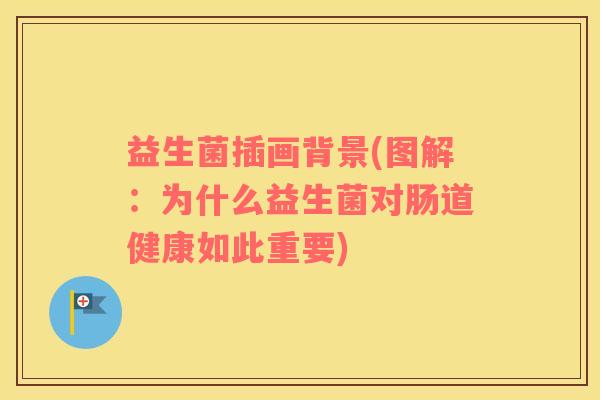 益生菌插画背景(图解：为什么益生菌对肠道健康如此重要)
