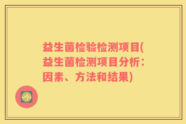 益生菌检验检测项目(益生菌检测项目分析：因素、方法和结果)