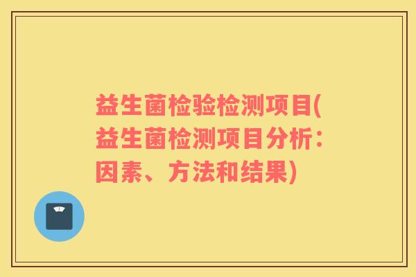 益生菌检验检测项目(益生菌检测项目分析:因素、方法和结果) 益生菌检验检测项目(益生菌检测项目分析:因素、方法和结果)