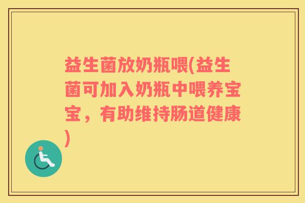 益生菌放奶瓶喂(益生菌可加入奶瓶中喂养宝宝，有助维持肠道健康)