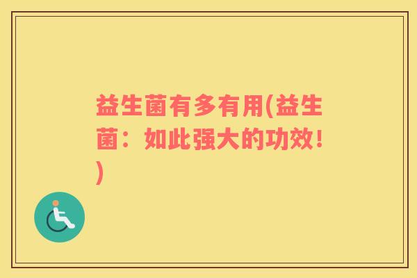 益生菌有多有用(益生菌：如此强大的功效！)