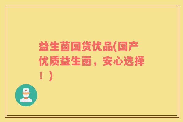 益生菌国货优品(国产优质益生菌，安心选择！)