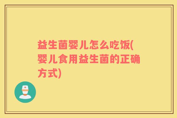 益生菌婴儿怎么吃饭(婴儿食用益生菌的正确方式)