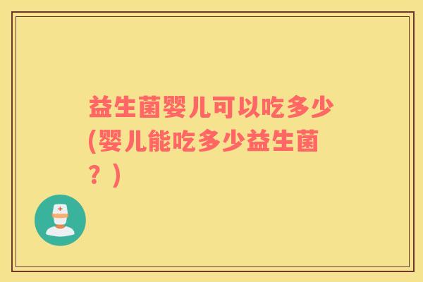 益生菌婴儿可以吃多少(婴儿能吃多少益生菌？)