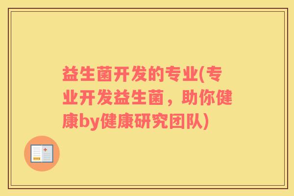 益生菌开发的专业(专业开发益生菌，助你健康by健康研究团队)
