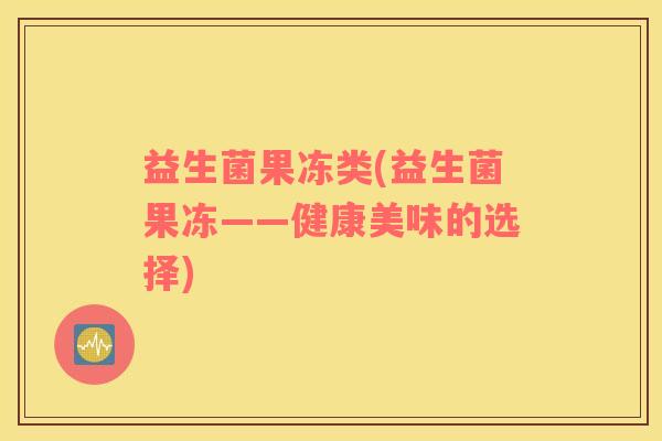 益生菌果冻类(益生菌果冻——健康美味的选择)