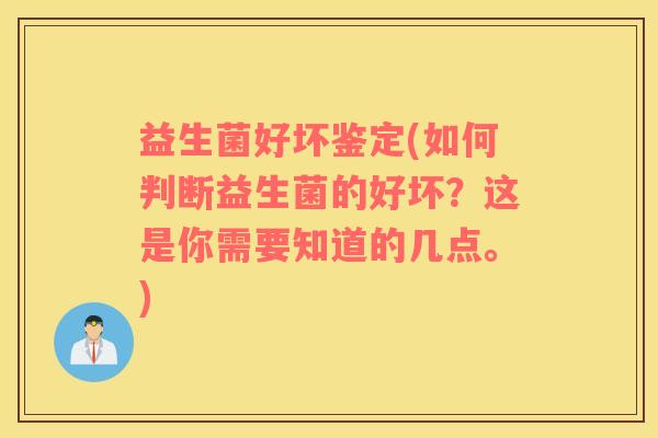 益生菌好坏鉴定(如何判断益生菌的好坏？这是你需要知道的几点。)