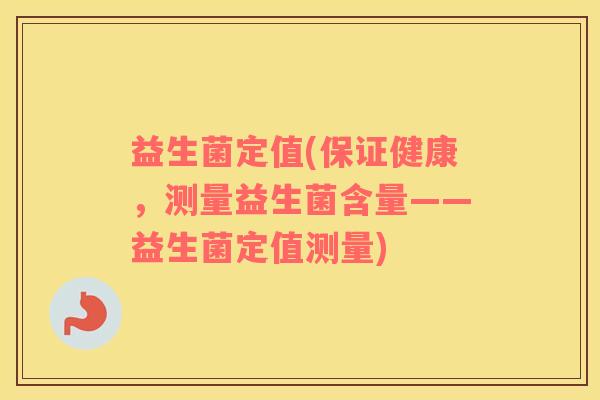 益生菌定值(保证健康，测量益生菌含量——益生菌定值测量)