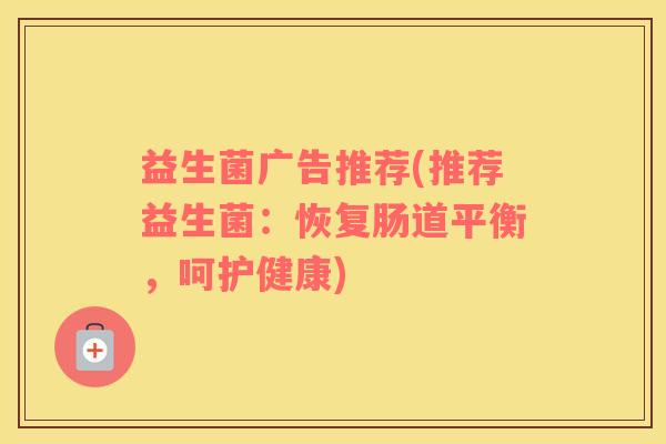 益生菌广告推荐(推荐益生菌：恢复肠道平衡，呵护健康)
