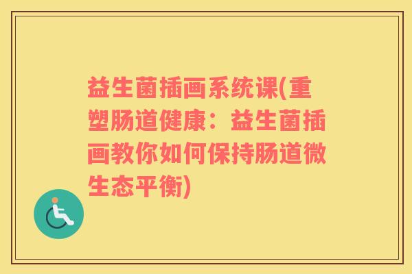 益生菌插画系统课(重塑肠道健康：益生菌插画教你如何保持肠道微生态平衡)