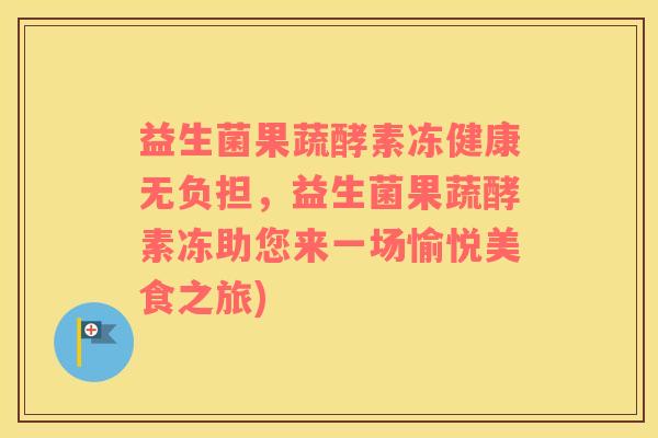 益生菌果蔬酵素冻健康无负担，益生菌果蔬酵素冻助您来一场愉悦美食之旅)