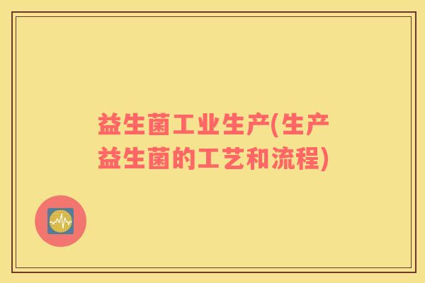 益生菌工业生产(生产益生菌的工艺和流程)