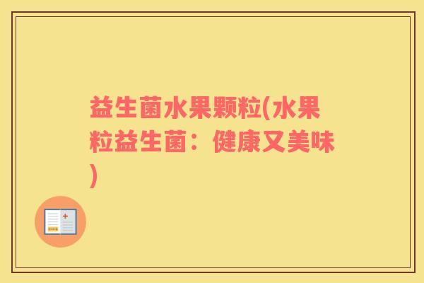 益生菌水果颗粒(水果粒益生菌：健康又美味)