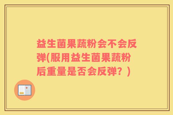 益生菌果蔬粉会不会反弹(服用益生菌果蔬粉后重量是否会反弹？)