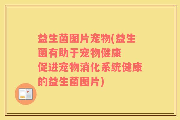 益生菌图片宠物(益生菌有助于宠物健康  促进宠物消化系统健康的益生菌图片)