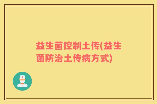 益生菌控制土传(益生菌防土传方式)
