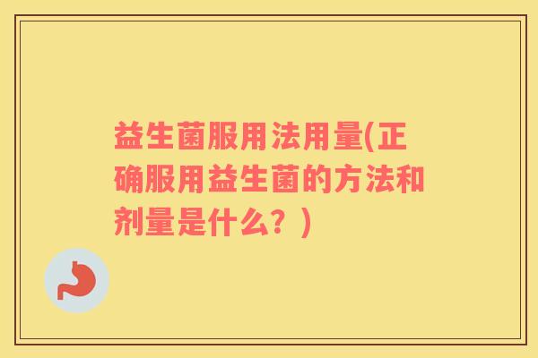 益生菌服用法用量(正确服用益生菌的方法和剂量是什么？)
