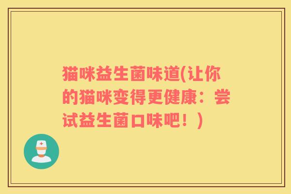 猫咪益生菌味道(让你的猫咪变得更健康：尝试益生菌口味吧！)