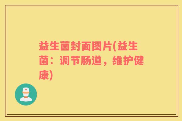 益生菌封面图片(益生菌：调节肠道，维护健康)