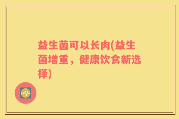 益生菌可以长肉(益生菌增重，健康饮食新选择)