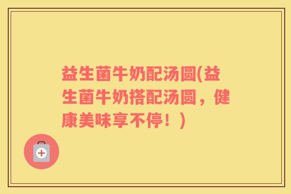 益生菌牛奶配汤圆(益生菌牛奶搭配汤圆，健康美味享不停！)
