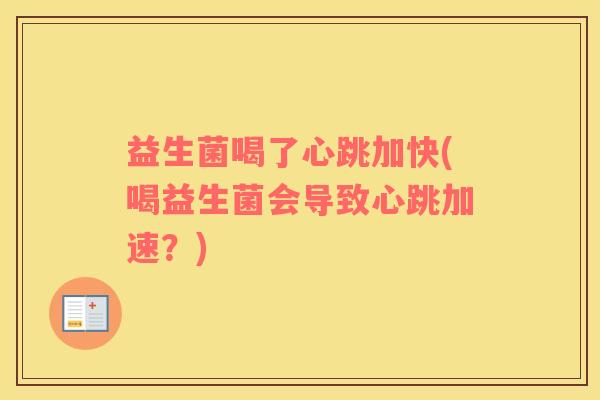 益生菌喝了心跳加快(喝益生菌会导致心跳加速?) 益生菌喝了心跳加快(喝益生菌会导致心跳加速?)