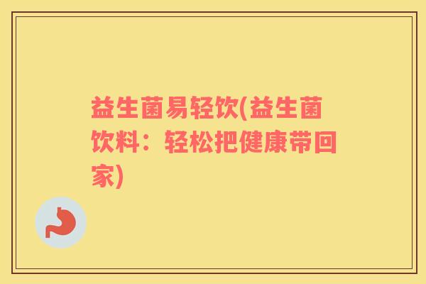 益生菌易轻饮(益生菌饮料:轻松把健康带回家) 益生菌易轻饮(益生菌饮料:轻松把健康带回家)