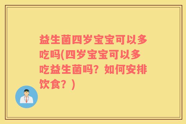 益生菌四岁宝宝可以多吃吗(四岁宝宝可以多吃益生菌吗？如何安排饮食？)