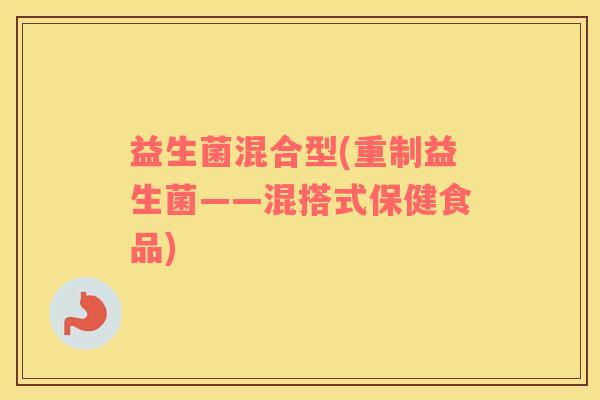 益生菌混合型(重制益生菌——混搭式保健食品)