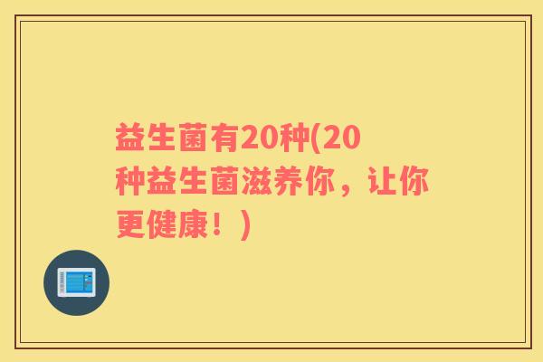 益生菌有20种(20种益生菌滋养你，让你更健康！)