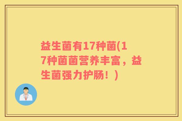 益生菌有17种菌(17种菌菌营养丰富，益生菌强力护肠！)