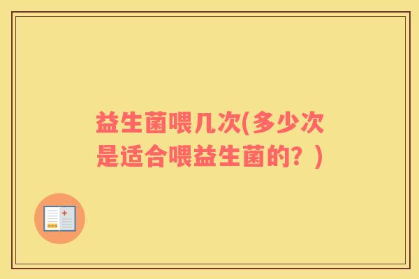 益生菌喂几次(多少次是适合喂益生菌的？)