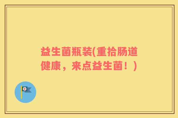益生菌瓶装(重拾肠道健康，来点益生菌！)