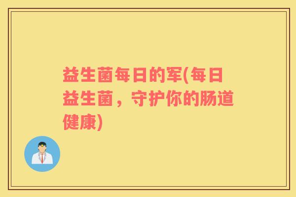 益生菌每日的军(每日益生菌，守护你的肠道健康)
