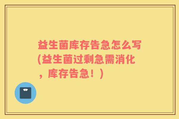 益生菌库存告急怎么写(益生菌过剩急需消化，库存告急！)