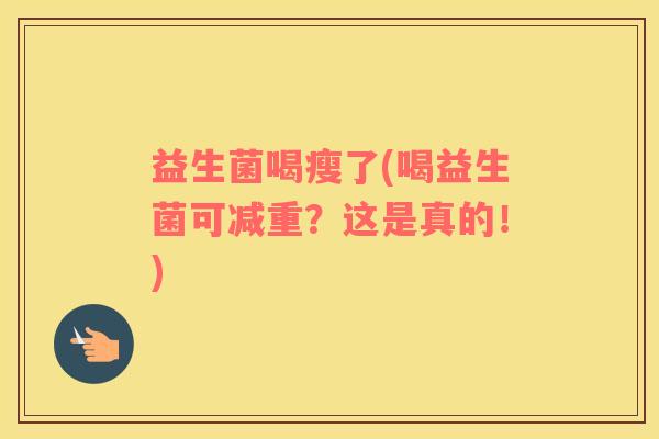 益生菌喝瘦了(喝益生菌可减重？这是真的！)